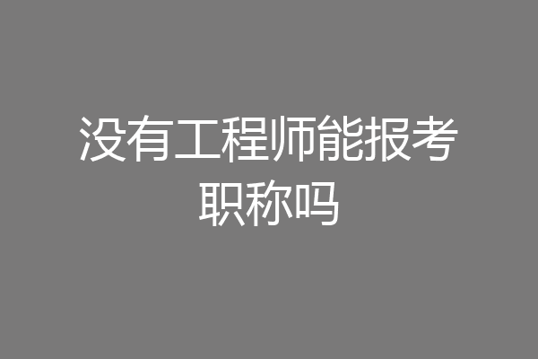 没有工程师能报考职称吗