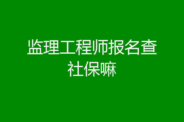 监理工程师报名查社保嘛