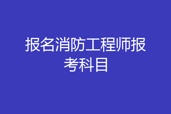 报名消防工程师报考科目