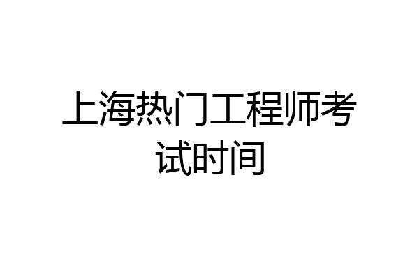 上海热门工程师考试时间
