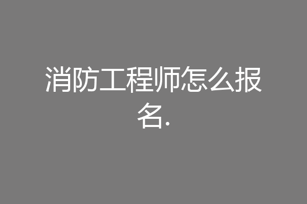 消防工程师怎么报名.