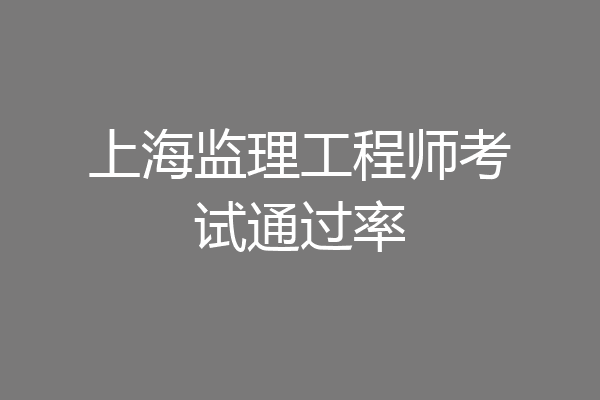 上海监理工程师考试通过率