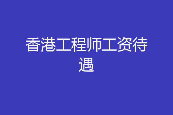 香港工程师工资待遇
