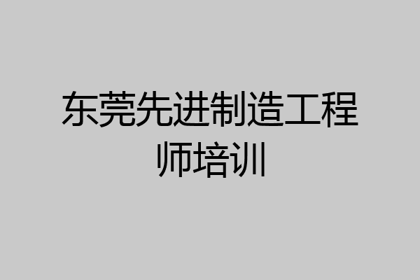 东莞先进制造工程师培训