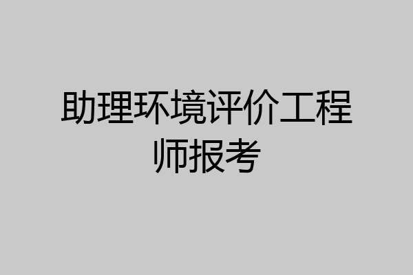 助理环境评价工程师报考