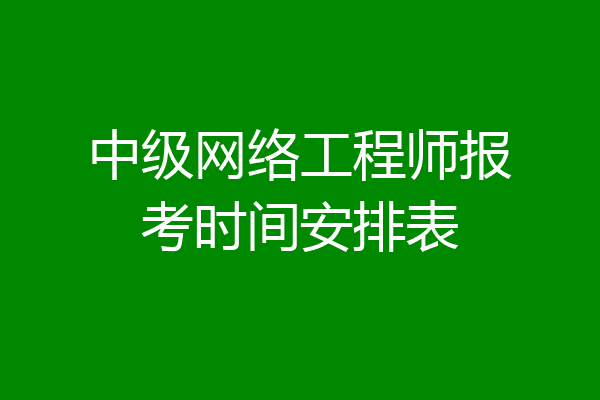 中级网络工程师报考时间安排表