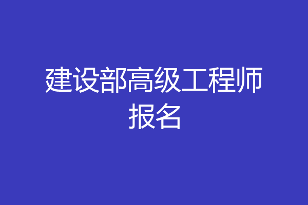 建设部高级工程师报名