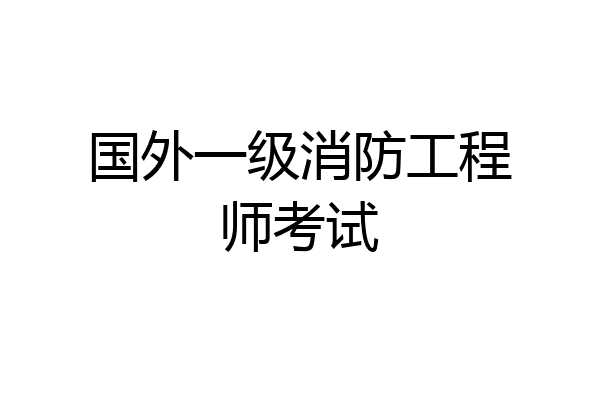 国外一级消防工程师考试