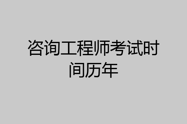 咨询工程师考试时间历年