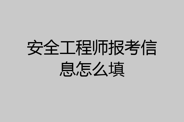 安全工程师报考信息怎么填