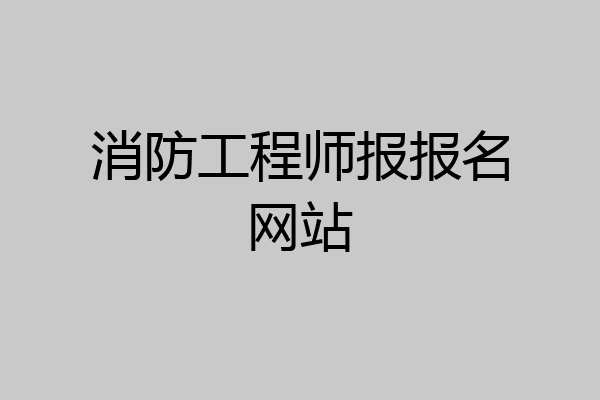 消防工程师报报名网站