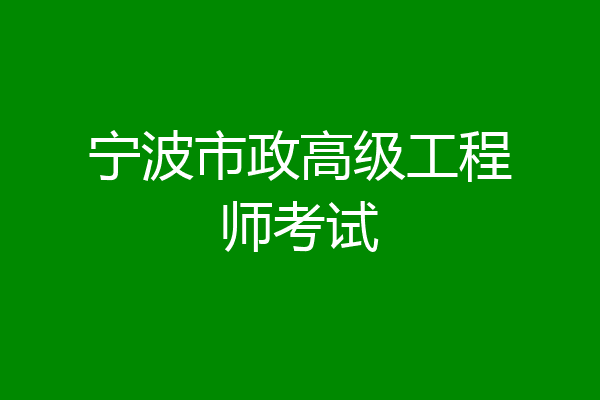宁波市政高级工程师考试