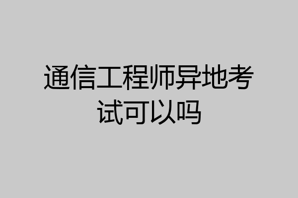 通信工程师异地考试可以吗