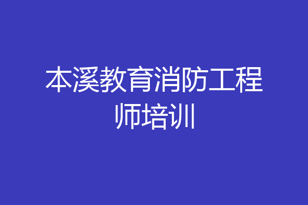 本溪教育消防工程师培训