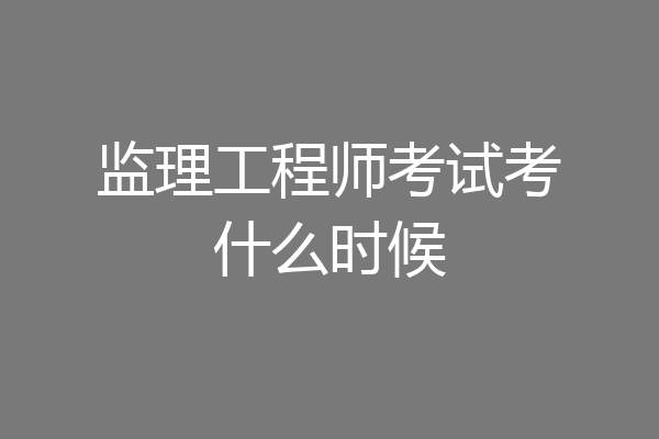 监理工程师考试考什么时候