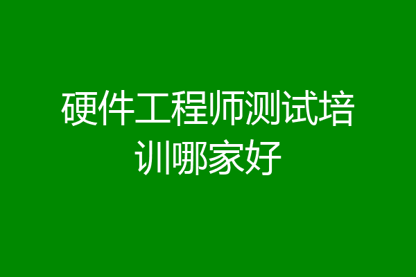 硬件工程师测试培训哪家好