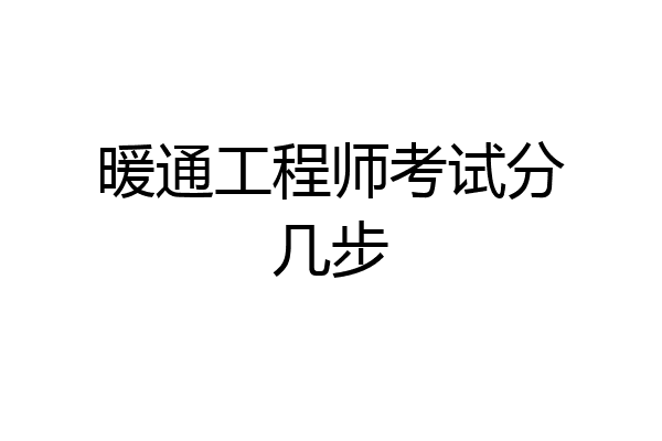 暖通工程师考试分几步