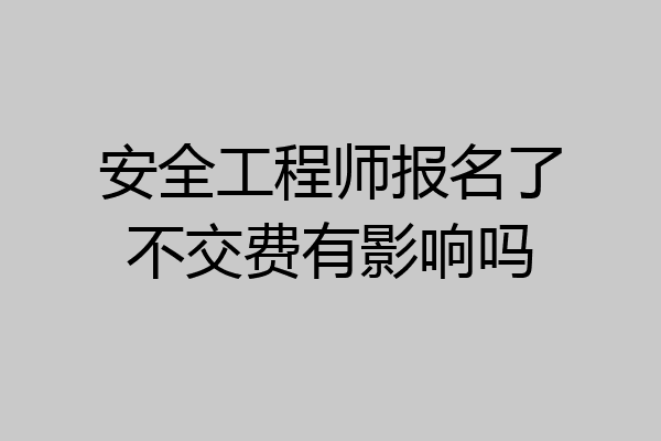 安全工程师报名了不交费有影响吗