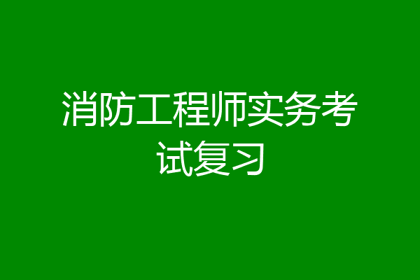 消防工程师实务考试复习