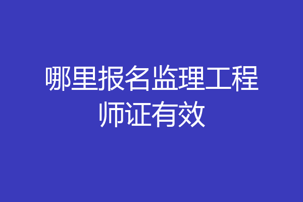哪里报名监理工程师证有效