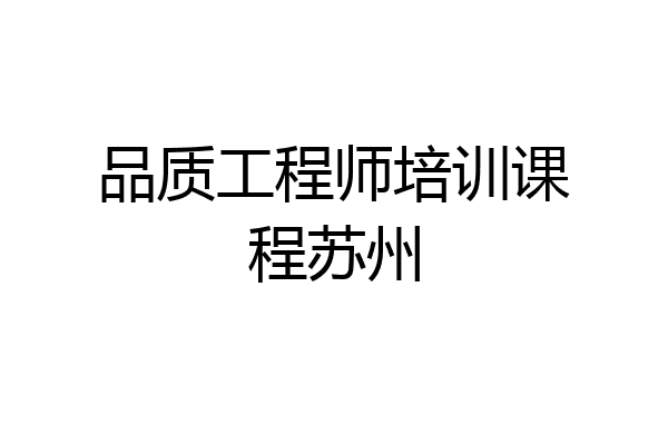 品质工程师培训课程苏州