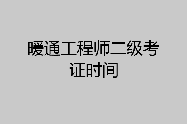 暖通工程师二级考证时间
