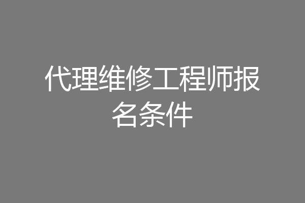 代理维修工程师报名条件