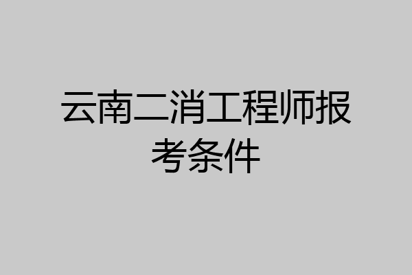 云南二消工程师报考条件