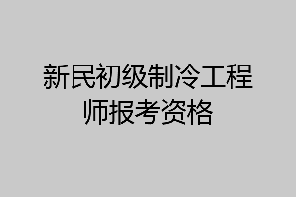 新民初级制冷工程师报考资格