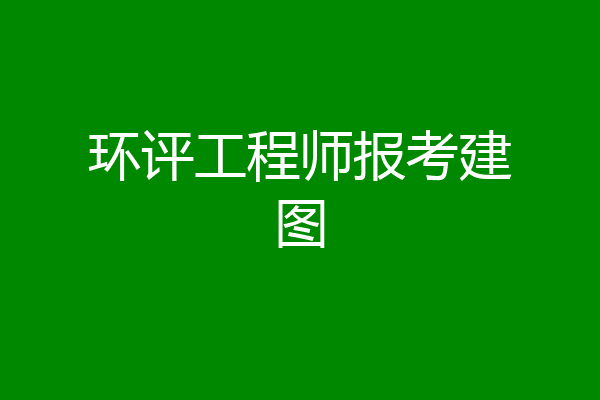 环评工程师报考建图