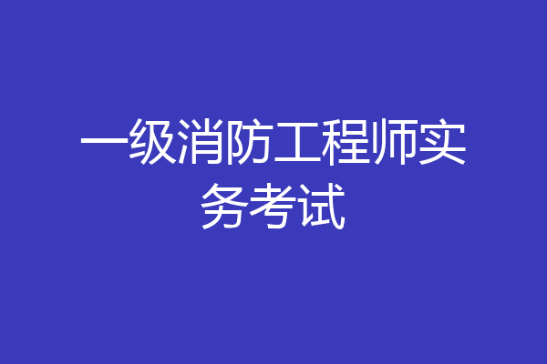 一级消防工程师实务考试