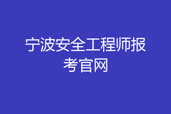 宁波安全工程师报考官网