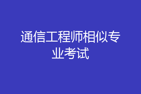 通信工程师相似专业考试