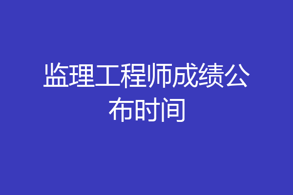监理工程师成绩公布时间