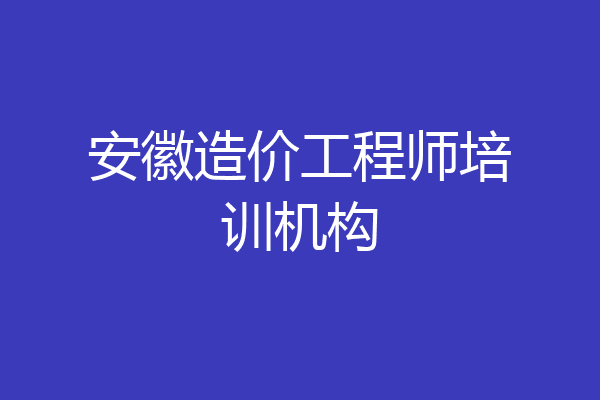 安徽造价工程师培训机构