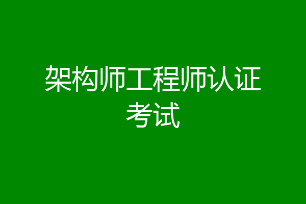 架构师工程师认证考试