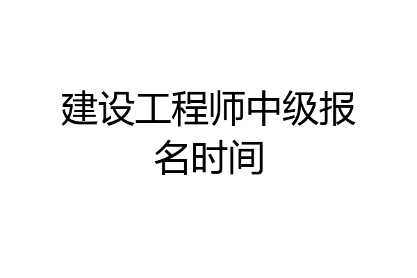建设工程师中级报名时间