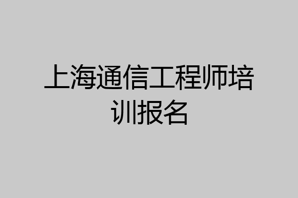上海通信工程师培训报名
