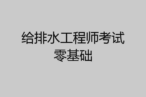 给排水工程师考试零基础
