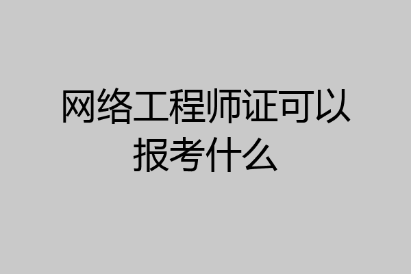 网络工程师证可以报考什么