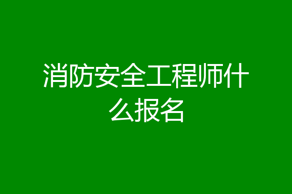 消防安全工程师什么报名