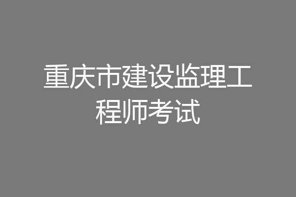 重庆市建设监理工程师考试