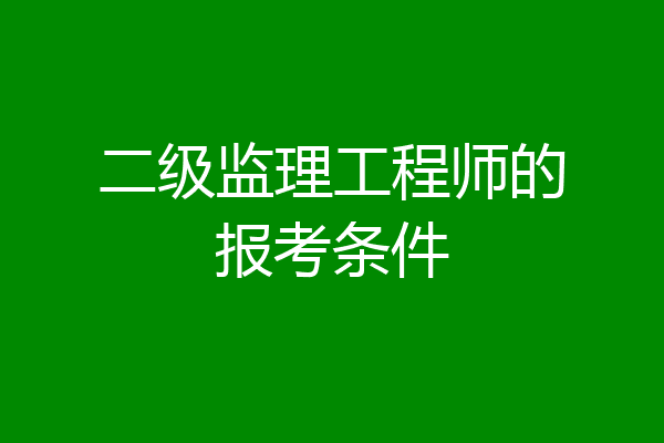 二级监理工程师的报考条件