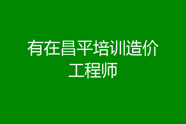 有在昌平培训造价工程师