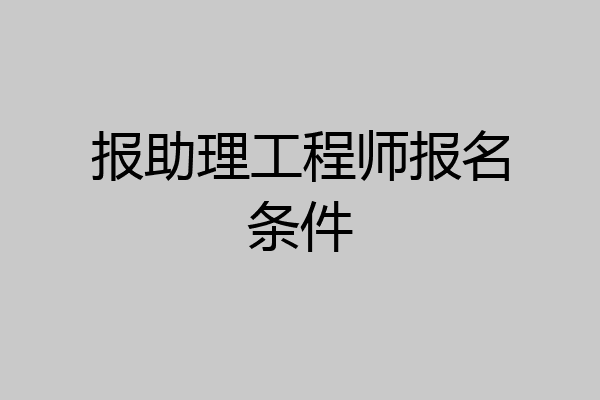 报助理工程师报名条件