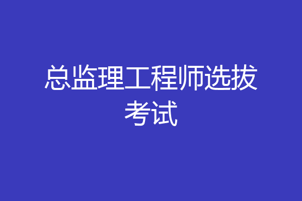 总监理工程师选拔考试