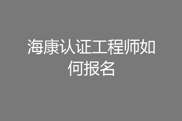 海康认证工程师如何报名