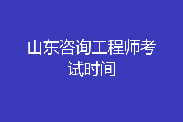 山东咨询工程师考试时间