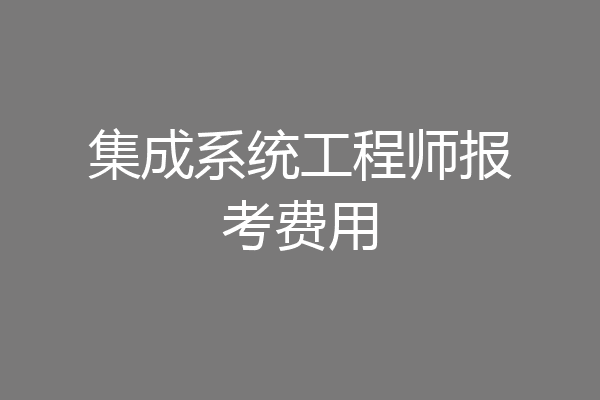 集成系统工程师报考费用