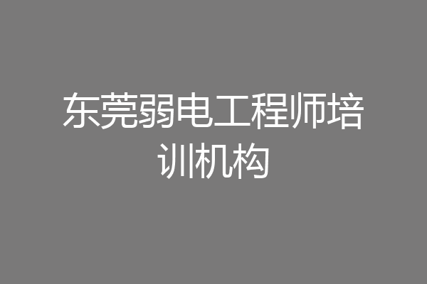 东莞弱电工程师培训机构